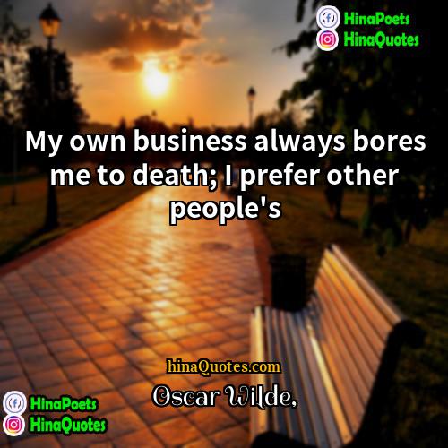 Oscar Wilde Quotes | My own business always bores me to